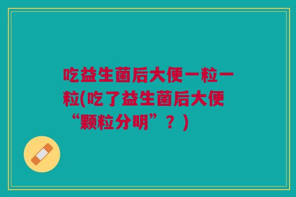 吃益生菌后大便一粒一粒(吃了益生菌后大便“颗粒分明”?)