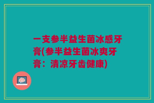 一支参半益生菌冰感牙膏(参半益生菌冰爽牙膏:清凉牙齿健康) 一支参半益生菌冰感牙膏(参半益生菌冰爽牙膏:清凉牙齿健康)