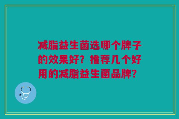 减脂益生菌选哪个牌子的效果好?推荐几个好用的减脂益生菌品牌?
