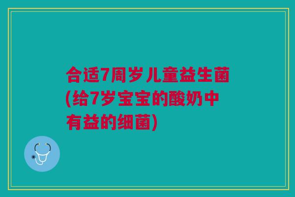 合适7周岁儿童益生菌(给7岁宝宝的酸奶中有益的细菌)