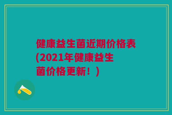 健康益生菌近期价格表(2021年健康益生菌价格更新!)