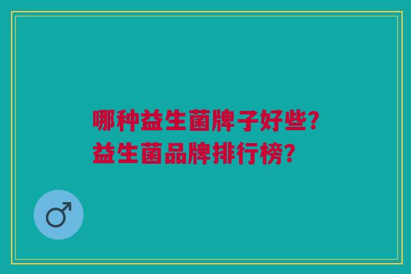 哪种益生菌牌子好些?益生菌品牌排行榜?