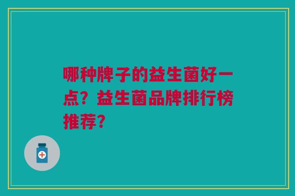 哪种牌子的益生菌好一点？益生菌品牌排行榜推荐？