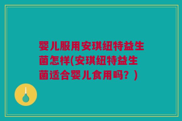 婴儿服用安琪纽特益生菌怎样(安琪纽特益生菌适合婴儿食用吗?)