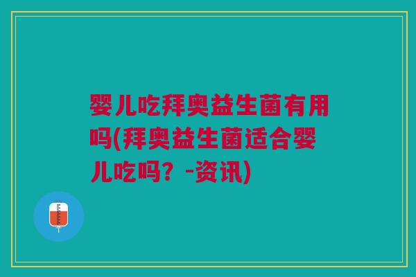 婴儿吃拜奥益生菌有用吗(拜奥益生菌适合婴儿吃吗?-资讯)