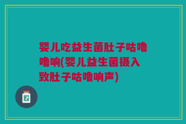 婴儿吃益生菌肚子咕噜噜响(婴儿益生菌摄入致肚子咕噜响声)
