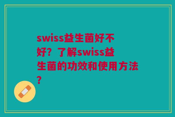 swiss益生菌好不好?了解swiss益生菌的功效和使用方法?