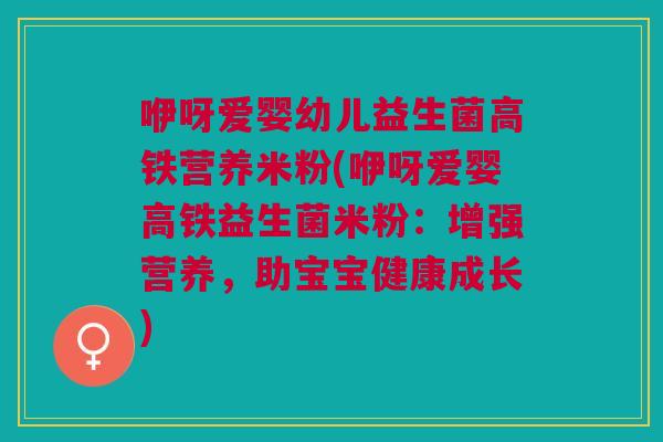 咿呀爱婴幼儿益生菌高铁营养米粉(咿呀爱婴高铁益生菌米粉:增强营养,助宝宝健康成长)