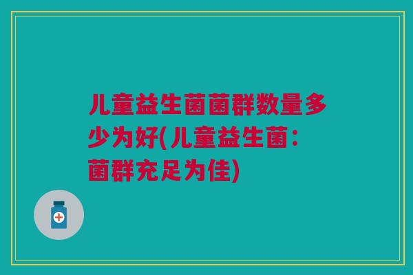 儿童益生菌菌群数量多少为好(儿童益生菌:菌群充足为佳)