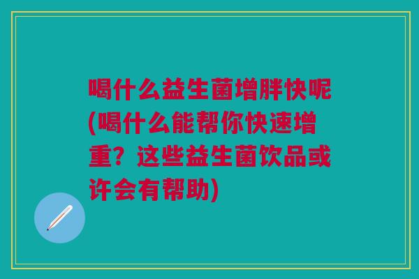 喝什么益生菌增胖快呢(喝什么能帮你快速增重?这些益生菌饮品或许会有帮助) 喝什么益生菌增胖快呢(喝什么能帮你快速增重?这些益生菌饮品或许会有帮助)