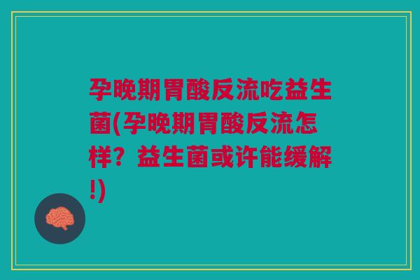 孕晚期胃酸反流吃益生菌(孕晚期胃酸反流怎样?益生菌或许能缓解!) 孕晚期胃酸反流吃益生菌(孕晚期胃酸反流怎样?益生菌或许能缓解!)