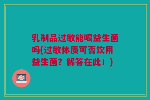 乳制品能喝益生菌吗(体质可否饮用益生菌?解答在此!) 乳制品能喝益生菌吗(体质可否饮用益生菌?解答在此!)