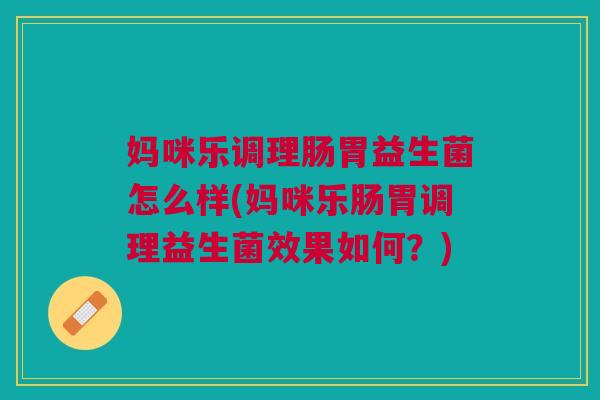 妈咪乐调理肠胃益生菌怎么样(妈咪乐肠胃调理益生菌效果如何?)