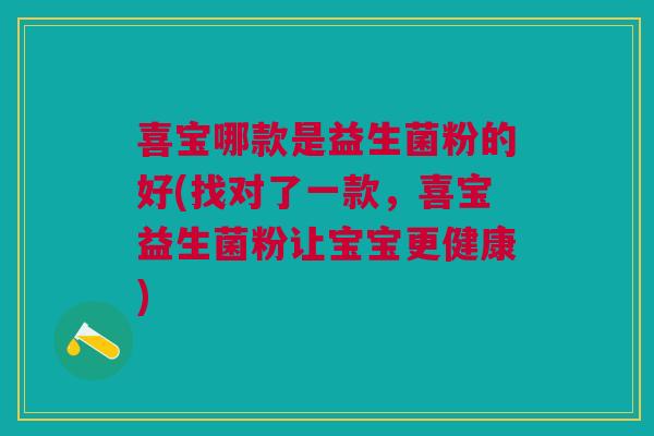 喜宝哪款是益生菌粉的好(找对了一款,喜宝益生菌粉让宝宝更健康)