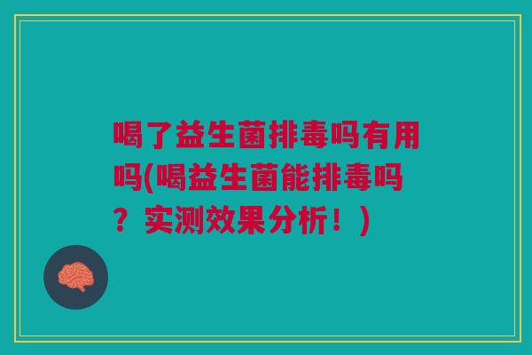 喝了益生菌吗有用吗(喝益生菌能吗?实测效果分析!) 喝了益生菌吗有用吗(喝益生菌能吗?实测效果分析!)