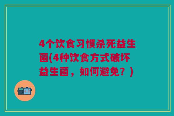 4个饮食习惯杀死益生菌(4种饮食方式破坏益生菌,如何避免?)