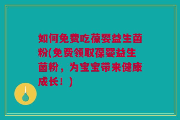 如何免费吃葆婴益生菌粉(免费领取葆婴益生菌粉,为宝宝带来健康成长!)