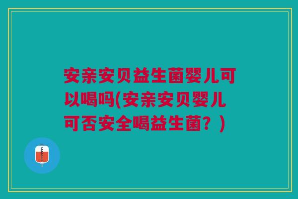 安亲安贝益生菌婴儿可以喝吗(安亲安贝婴儿可否安全喝益生菌?) 安亲安贝益生菌婴儿可以喝吗(安亲安贝婴儿可否安全喝益生菌?)