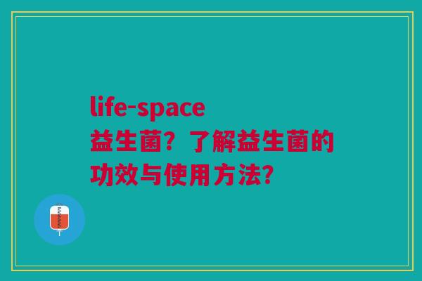 life-space益生菌？了解益生菌的功效与使用方法？