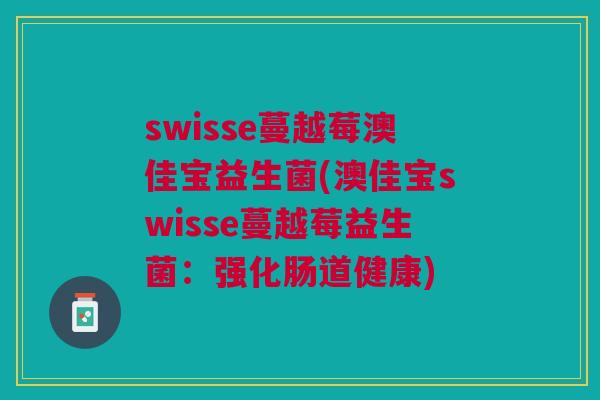 swisse蔓越莓澳佳宝益生菌(澳佳宝swisse蔓越莓益生菌:强化肠道健康) swisse蔓越莓澳佳宝益生菌(澳佳宝swisse蔓越莓益生菌:强化肠道健康)