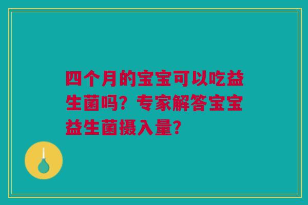 四个月的宝宝可以吃益生菌吗?专家解答宝宝益生菌摄入量?