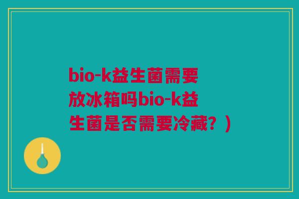 bio-k益生菌需要放冰箱吗bio-k益生菌是否需要冷藏?)