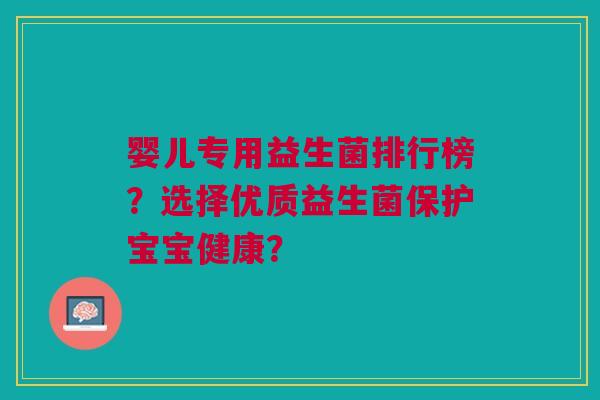 婴儿专用益生菌排行榜?选择优质益生菌保护宝宝健康?