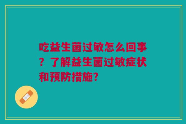 吃益生菌过敏怎么回事?了解益生菌过敏症状和预防措施?