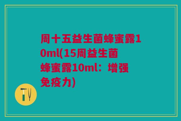 周十五益生菌蜂蜜露10ml(15周益生菌蜂蜜露10ml:增强力) 周十五益生菌蜂蜜露10ml(15周益生菌蜂蜜露10ml:增强力)
