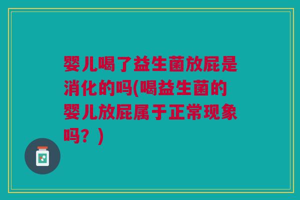 婴儿喝了益生菌放屁是消化的吗(喝益生菌的婴儿放屁属于正常现象吗?) 婴儿喝了益生菌放屁是消化的吗(喝益生菌的婴儿放屁属于正常现象吗?)
