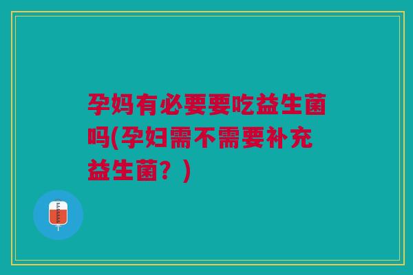 孕妈有必要要吃益生菌吗(孕妇需不需要补充益生菌?)