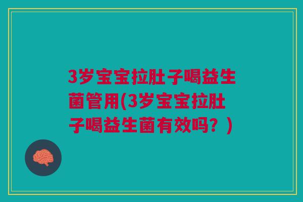 3岁宝宝拉肚子喝益生菌管用(3岁宝宝拉肚子喝益生菌有效吗?) 3岁宝宝拉肚子喝益生菌管用(3岁宝宝拉肚子喝益生菌有效吗?)