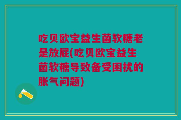 吃贝欧宝益生菌软糖老是放屁(吃贝欧宝益生菌软糖导致备受困扰的问题) 吃贝欧宝益生菌软糖老是放屁(吃贝欧宝益生菌软糖导致备受困扰的问题)