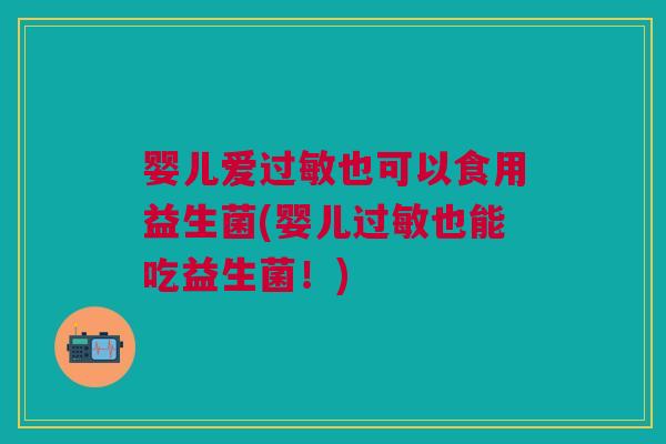 婴儿爱过敏也可以食用益生菌(婴儿过敏也能吃益生菌!)