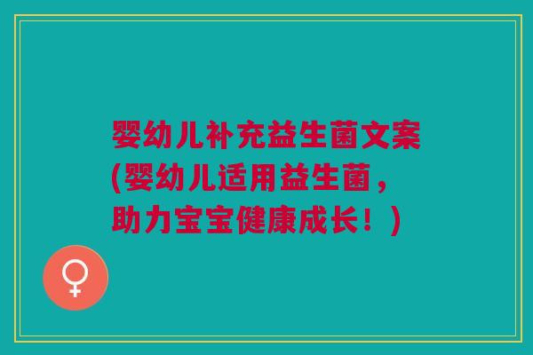 婴幼儿补充益生菌文案(婴幼儿适用益生菌,助力宝宝健康成长!)