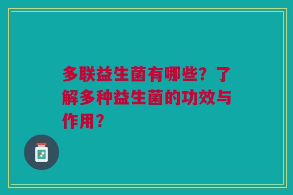 多联益生菌有哪些?了解多种益生菌的功效与作用?