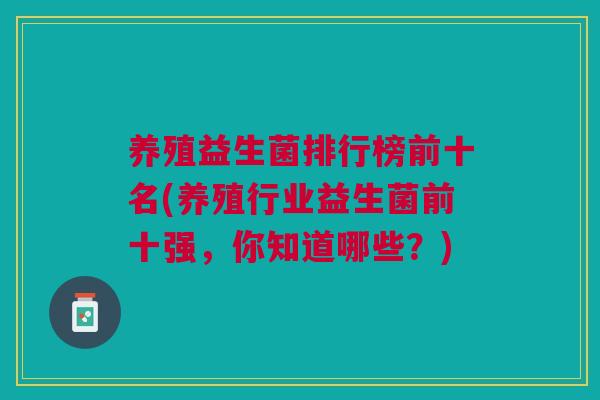 养殖益生菌排行榜前十名(养殖行业益生菌前十强,你知道哪些?)