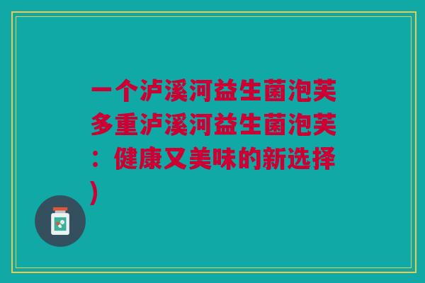 一个泸溪河益生菌泡芙多重泸溪河益生菌泡芙:健康又美味的新选择)