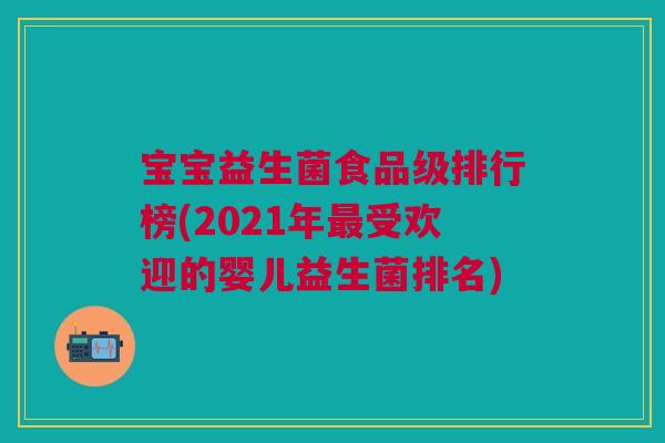 宝宝益生菌食品级排行榜(2021年最受欢迎的婴儿益生菌排名)