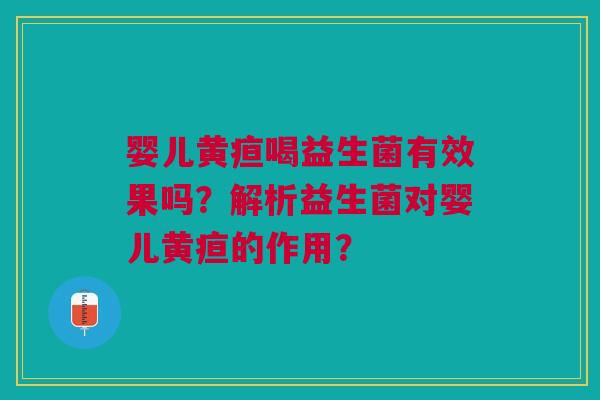 婴儿黄疸喝益生菌有效果吗?解析益生菌对婴儿黄疸的作用?
