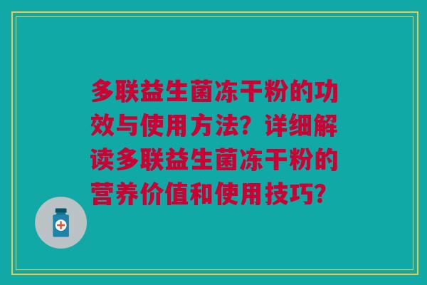 多联益生菌冻干粉的功效与使用方法?详细解读多联益生菌冻干粉的营养价值和使用技巧?