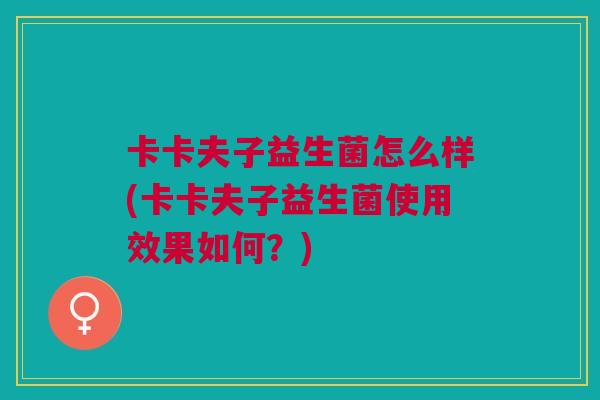 卡卡夫子益生菌怎么样(卡卡夫子益生菌使用效果如何？)