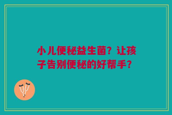 小儿便秘益生菌？让孩子告别便秘的好帮手？