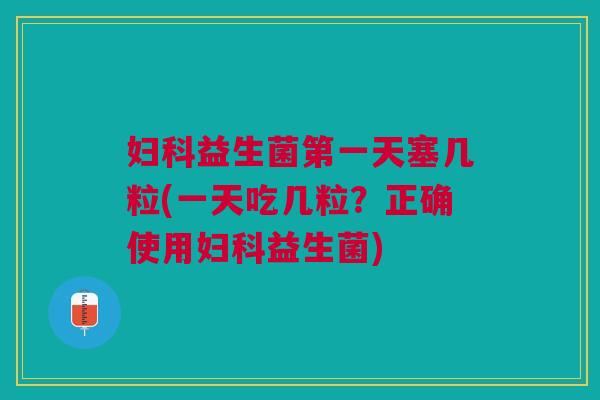妇科益生菌第一天塞几粒(一天吃几粒?正确使用妇科益生菌)