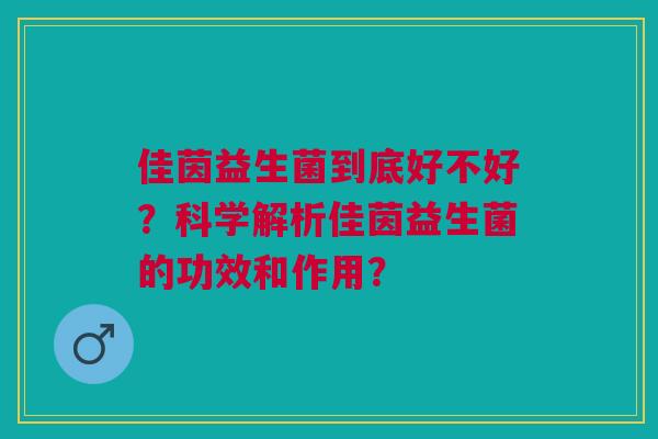 佳茵益生菌到底好不好?科学解析佳茵益生菌的功效和作用?