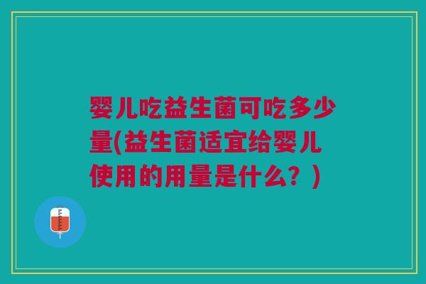 婴儿吃益生菌可吃多少量(益生菌适宜给婴儿使用的用量是什么?)