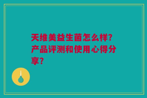 天维美益生菌怎么样?产品评测和使用心得分享?
