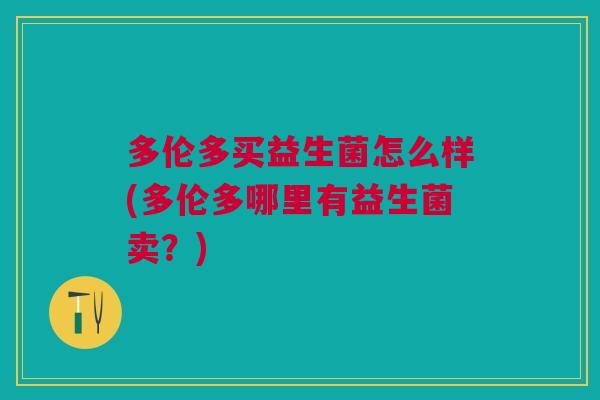 多伦多买益生菌怎么样(多伦多哪里有益生菌卖?)
