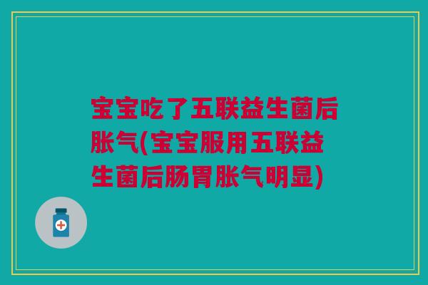 宝宝吃了五联益生菌后(宝宝服用五联益生菌后肠胃明显) 宝宝吃了五联益生菌后(宝宝服用五联益生菌后肠胃明显)