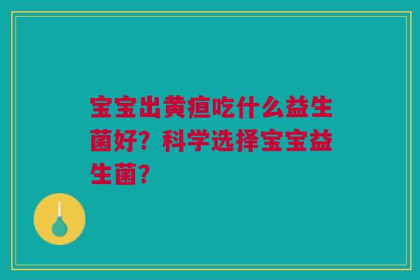 宝宝出黄疸吃什么益生菌好?科学选择宝宝益生菌? 宝宝出黄疸吃什么益生菌好?科学选择宝宝益生菌?